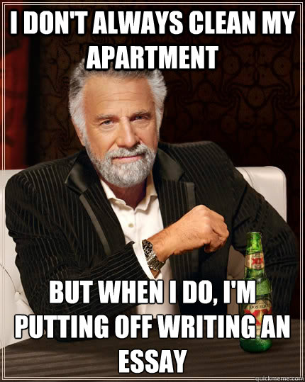 I don't always clean my apartment but when I do, I'm putting off writing an essay  The Most Interesting Man In The World