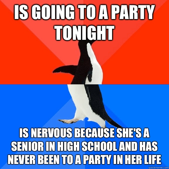 Is going to a party tonight Is nervous because she's a senior in high school and has never been to a party in her life  Socially Awesome Awkward Penguin