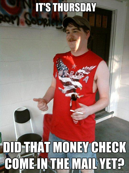 It's Thursday Did that money check come in the mail yet?   Redneck Randal
