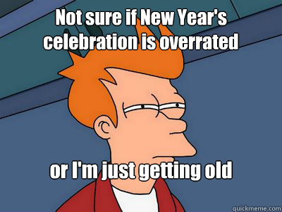Not sure if New Year's celebration is overrated or I'm just getting old - Not sure if New Year's celebration is overrated or I'm just getting old  FF Not sure if gay or glam rock