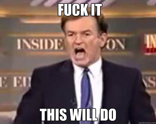 FUCK IT this will do  fuck it bill