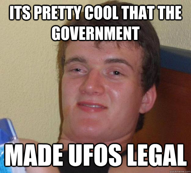 Its pretty cool that the government Made UFOs legal  10 Guy