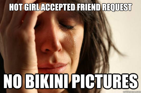 Hot girl accepted friend request NO BIKINI PICTURES  First World Problems