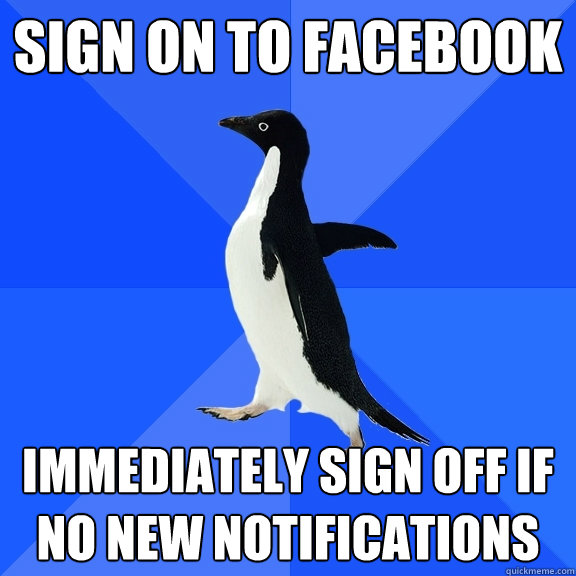 Sign on to facebook immediately sign off if no new notifications  Socially Awkward Penguin