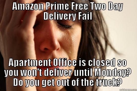 AMAZON PRIME FREE TWO DAY DELIVERY FAIL APARTMENT OFFICE IS CLOSED SO YOU WON'T DELIVER UNTIL MONDAY? DO YOU GET OUT OF THE TRUCK? First World Problems