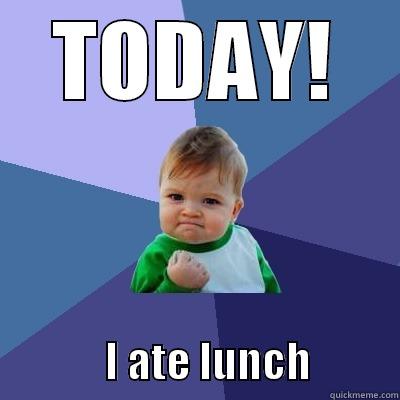 TODAY!               I ATE LUNCH           Success Kid