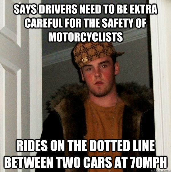 says drivers need to be extra careful for the safety of motorcyclists rides on the dotted line between two cars at 70mph  Scumbag Steve