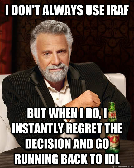 I don't always use IRAF But when I do, I instantly regret the decision and go running back to IDL  The Most Interesting Man In The World