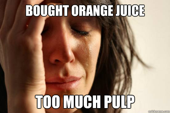 Bought Orange juice too much pulp  First World Problems