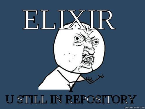 ELIXIR Y U STILL IN REPOSITORY Y U No