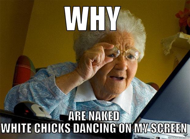 WHY ARE NAKED WHITE CHICKS DANCING ON MY SCREEN Grandma finds the Internet