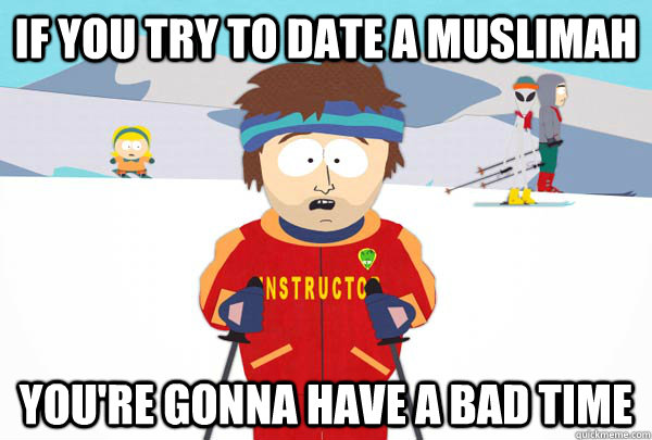 if you try to date a muslimah You're gonna have a bad time  Super Cool Ski Instructor