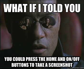 WHAT IF I TOLD YOU YOU COULD PRESS THE HOME AND ON/OFF BUTTONS TO TAKE A SCREENSHOT  Morpheus SC