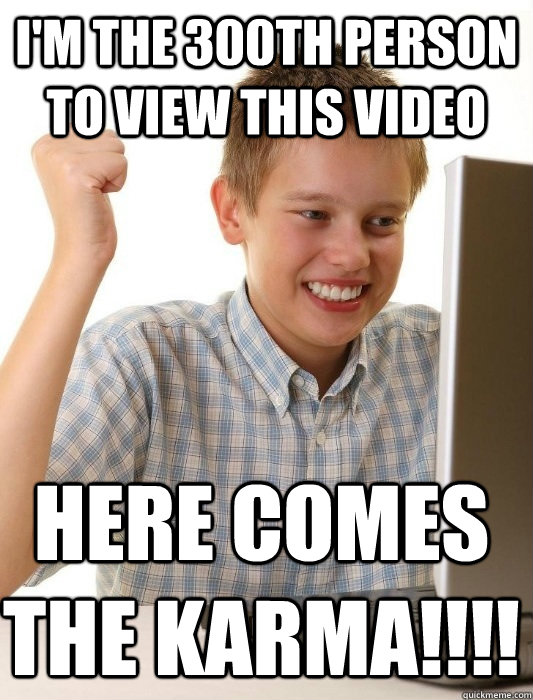 I'm the 300th person to view this video Here comes the Karma!!!!  First Day on the Internet Kid