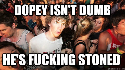 Dopey isn't dumb he's fucking stoned  Sudden Clarity Clarence