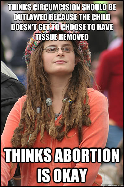 Thinks circumcision should be outlawed because the child doesn't get to choose to have tissue removed Thinks abortion is okay  College Liberal