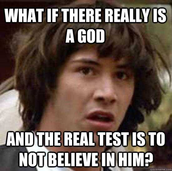 What if there really is a god and the real test is to not believe in him? - What if there really is a god and the real test is to not believe in him?  conspiracy keanu