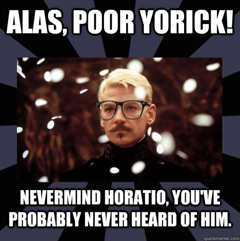 Alas, Poor Yorick! Nevermind Horatio, you've probably never heard of him.  