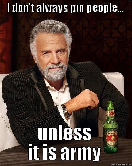 I DON'T ALWAYS PIN PEOPLE... UNLESS IT IS ARMY The Most Interesting Man In The World