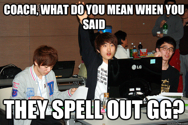 Coach, what do you mean when you said they spell out GG?  Studious Flash