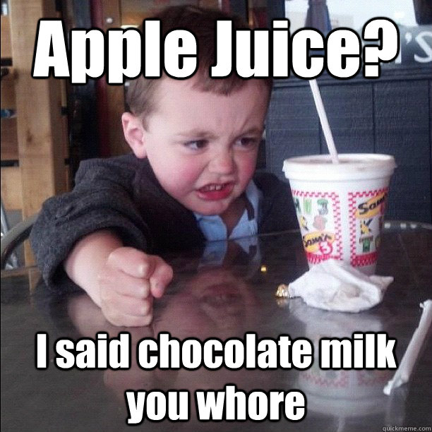 Apple Juice? I said chocolate milk you whore - Apple Juice? I said chocolate milk you whore  Charlie the brat