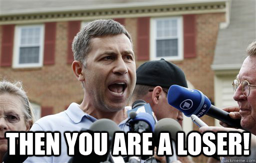  Then you are a loser!  Uncle Ruslan