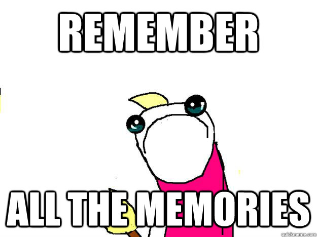 Remember all the memories  All the things sad