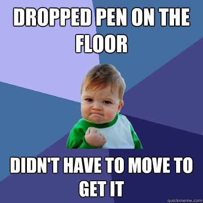 dropped pen on the floor didn't have to move to get it   Success Kid