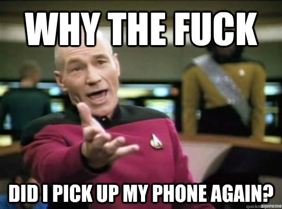 Why the fuck did i pick up my phone again?  Annoyed Picard HD
