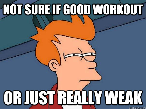 Not sure if good workout or just really weak  Futurama Fry