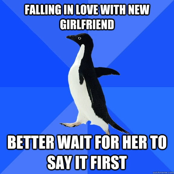 Falling in love with new girlfriend Better wait for her to say it first  Socially Awkward Penguin