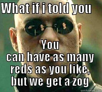 WHAT IF I TOLD YOU     YOU CAN HAVE AS MANY REDS AS YOU LIKE, BUT WE GET A ZOG Matrix Morpheus
