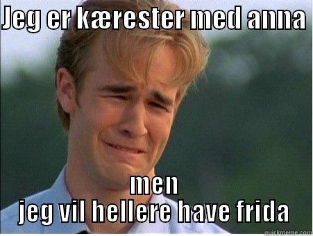 JEG ER KÆRESTER MED ANNA  MEN JEG VIL HELLERE HAVE FRIDA 1990s Problems