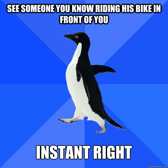 See someone you know riding his bike in front of you Instant Right  Socially Awkward Penguin