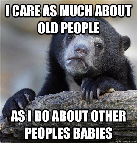 I care as much about old people  as i do about other peoples babies - I care as much about old people  as i do about other peoples babies  Confession Bear