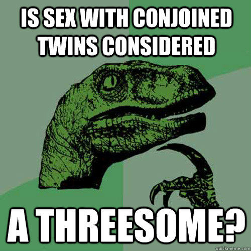 Is sex with conjoined twins considered A threesome? - Is sex with conjoined twins considered A threesome?  Philosoraptor