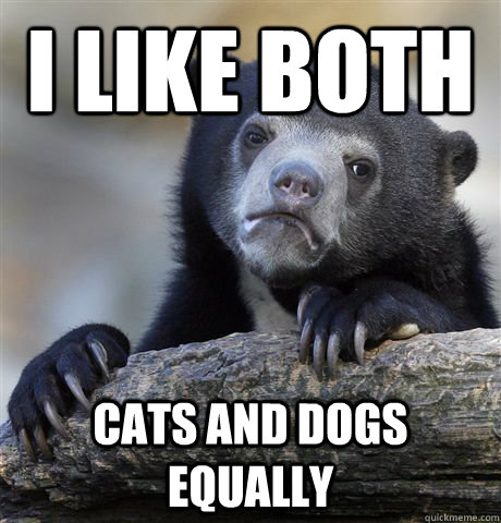 I LIKE BOTH CATS AND DOGS EQUALLY - I LIKE BOTH CATS AND DOGS EQUALLY  Confession Bear