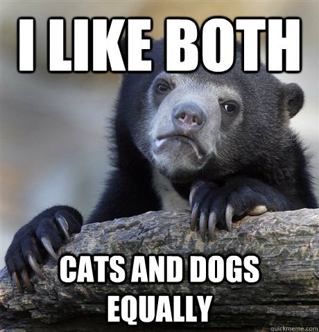 I LIKE BOTH CATS AND DOGS EQUALLY  Confession Bear