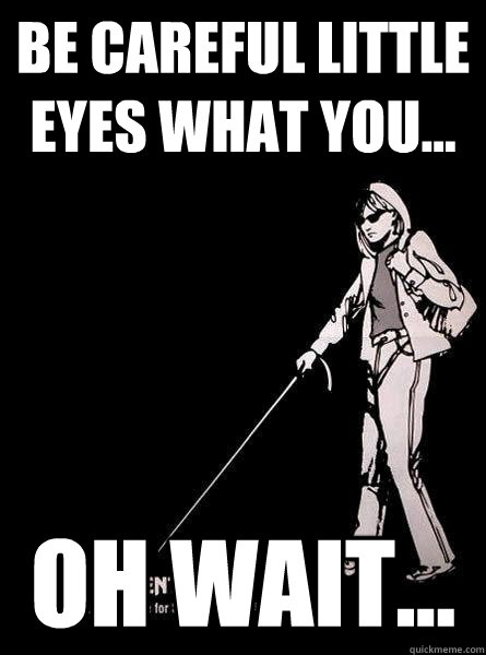 Be careful little eyes what you... Oh wait...  Blind Carol