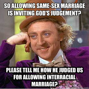 So allowing same-sex marriage is inviting God’s judgement? please tell me how he judged us for allowing interracial marriage? - So allowing same-sex marriage is inviting God’s judgement? please tell me how he judged us for allowing interracial marriage?  Condescending Wonka