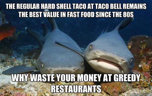 the regular hard shell taco at Taco Bell remains the best value in fast food since the 80s why waste your money at greedy restaurants  Compassionate Shark Friend