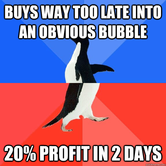 buys way too late into an obvious bubble 20% profit in 2 days  Socially Awkward Awesome Penguin