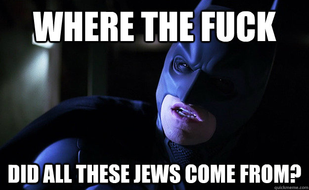 Where the fuck Did all these jews come from?  Confused Batman