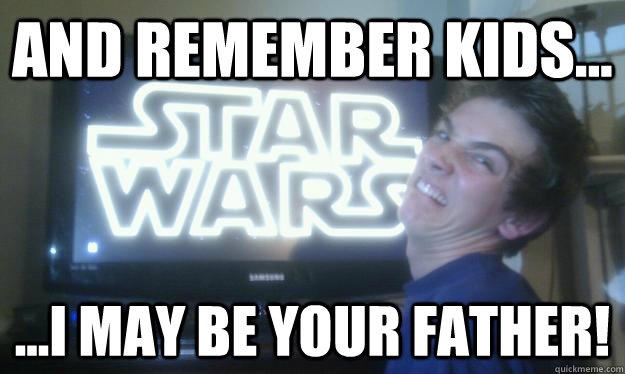 And remember kids... ...i may be your father! - And remember kids... ...i may be your father!  Misc