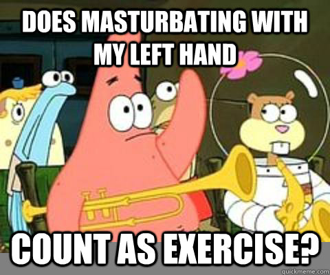 does masturbating with my left hand count as exercise?  