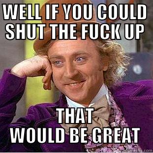 WELL IF YOU COULD SHUT THE FUCK UP THAT WOULD BE GREAT Condescending Wonka