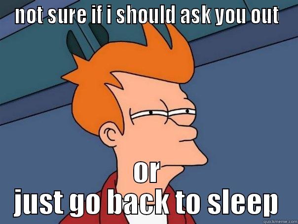 NOT SURE IF I SHOULD ASK YOU OUT OR JUST GO BACK TO SLEEP Futurama Fry