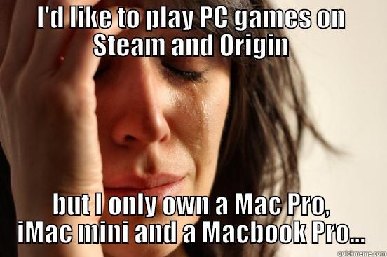 I'D LIKE TO PLAY PC GAMES ON STEAM AND ORIGIN BUT I ONLY OWN A MAC PRO, IMAC MINI AND A MACBOOK PRO... First World Problems