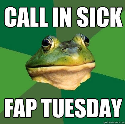 call in sick fap tuesday - call in sick fap tuesday  Foul Bachelor Frog