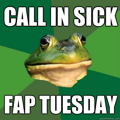 call in sick fap tuesday  Foul Bachelor Frog